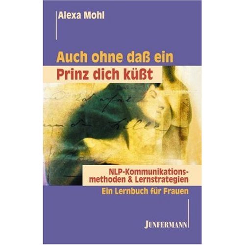 Auch ohne dass ein Prinz dich kt. NLP Kommunikationsmethoden & Lernstrategien. Ein Lernbuch fr Frauen.
