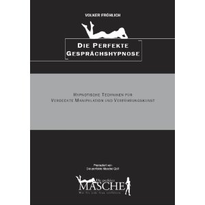 Die perfekte Masche: Die perfekte Gesprchshypnose (Hypnose-Techniken fr Verfhrer)