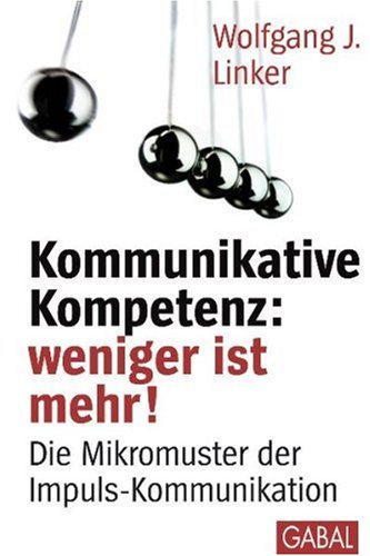 Kommunikative Kompetenz: weniger ist mehr!: Die Mikromuster der Impuls-Kommunikation