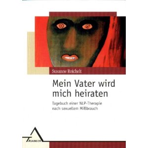 Mein Vater wird mich heiraten: Tagebuch einer NLP-Therapie nach sexuellem Mibrauch